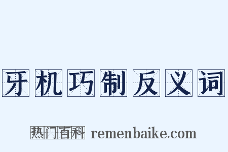 牙机巧制反义词是什么意思的图片